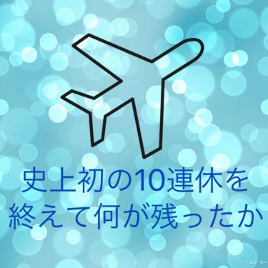 『史上初の１０連休を終えて何が残ったか』