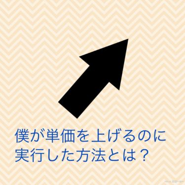 『僕が単価を上げるのに実行した方法とは？』