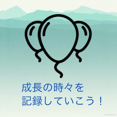 『成長の時々を記録していこう！』