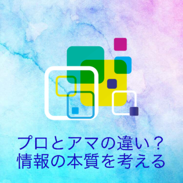 『プロとアマの違い？情報の本質を考える』