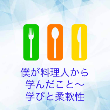 『僕が料理人から学んだこと～学びと柔軟性』