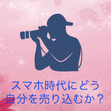 『スマホ時代にどう自分を売り込むか？』